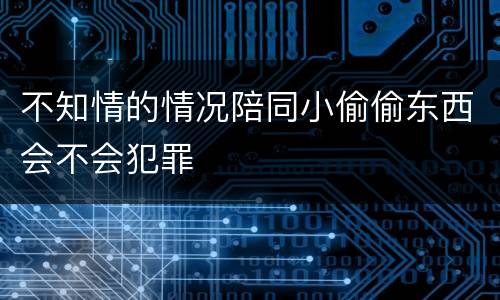 不知情的情况陪同小偷偷东西会不会犯罪