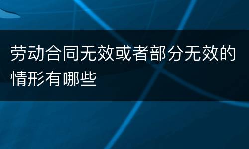 劳动合同无效或者部分无效的情形有哪些