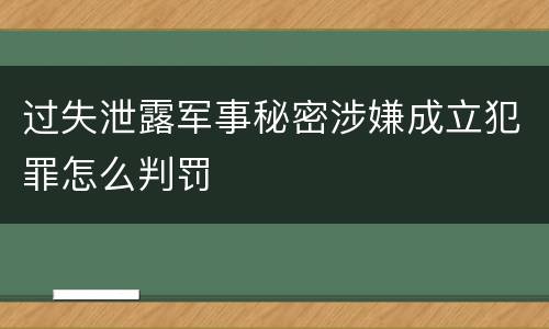 过失泄露军事秘密涉嫌成立犯罪怎么判罚