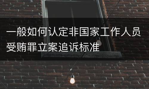 一般如何认定非国家工作人员受贿罪立案追诉标准