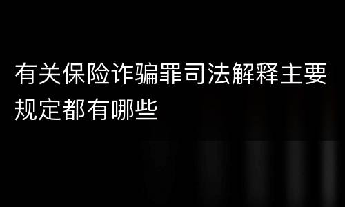 有关保险诈骗罪司法解释主要规定都有哪些