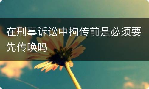 在刑事诉讼中拘传前是必须要先传唤吗