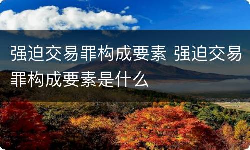 强迫交易罪构成要素 强迫交易罪构成要素是什么