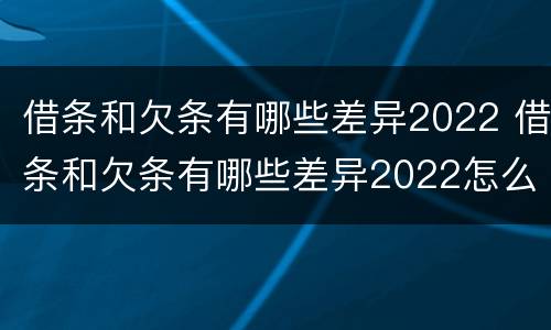 借条和欠条有哪些差异2022 借条和欠条有哪些差异2022怎么写