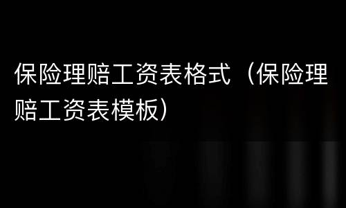 保险理赔工资表格式（保险理赔工资表模板）