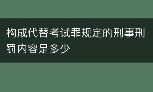 构成代替考试罪规定的刑事刑罚内容是多少