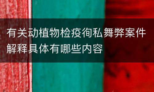 有关动植物检疫徇私舞弊案件解释具体有哪些内容