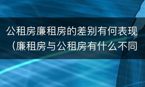 公租房廉租房的差别有何表现（廉租房与公租房有什么不同）