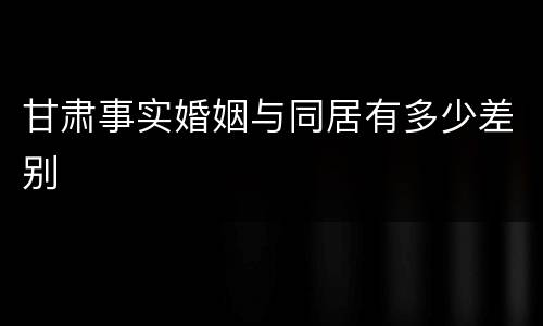 甘肃事实婚姻与同居有多少差别