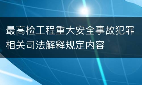 最高检工程重大安全事故犯罪相关司法解释规定内容