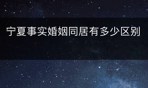 宁夏事实婚姻同居有多少区别