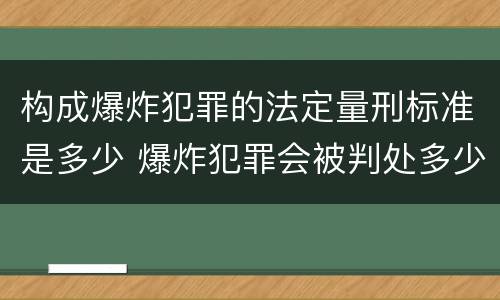 构成爆炸犯罪的法定量刑标准是多少 爆炸犯罪会被判处多少年