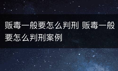 贩毒一般要怎么判刑 贩毒一般要怎么判刑案例