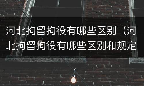 河北拘留拘役有哪些区别（河北拘留拘役有哪些区别和规定）