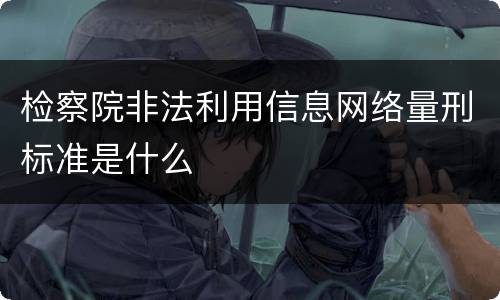 检察院非法利用信息网络量刑标准是什么