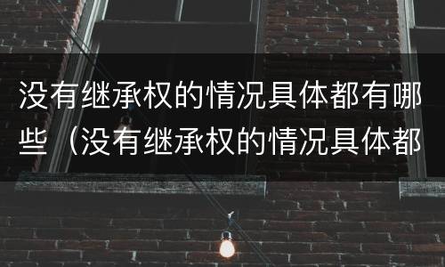 没有继承权的情况具体都有哪些（没有继承权的情况具体都有哪些方面）