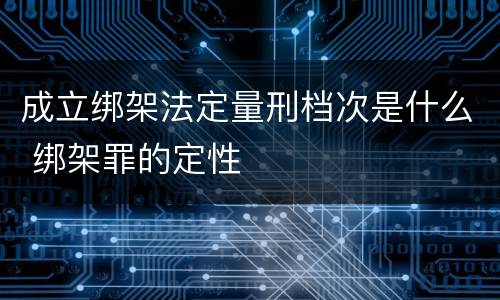 成立绑架法定量刑档次是什么 绑架罪的定性