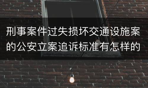刑事案件过失损坏交通设施案的公安立案追诉标准有怎样的规定