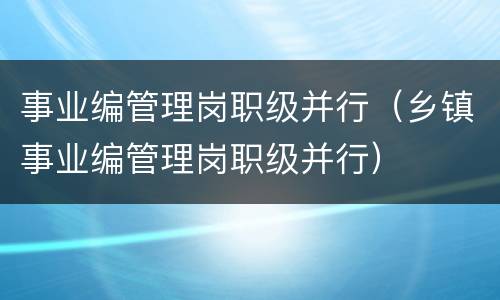 事业编管理岗职级并行（乡镇事业编管理岗职级并行）