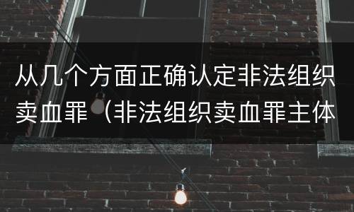 从几个方面正确认定非法组织卖血罪（非法组织卖血罪主体）