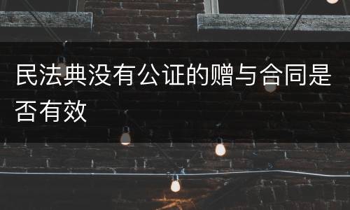 民法典没有公证的赠与合同是否有效