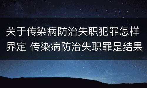 关于传染病防治失职犯罪怎样界定 传染病防治失职罪是结果犯吗