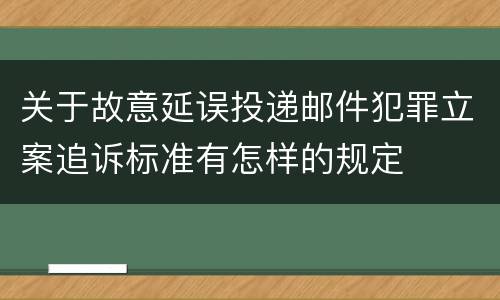 关于故意延误投递邮件犯罪立案追诉标准有怎样的规定