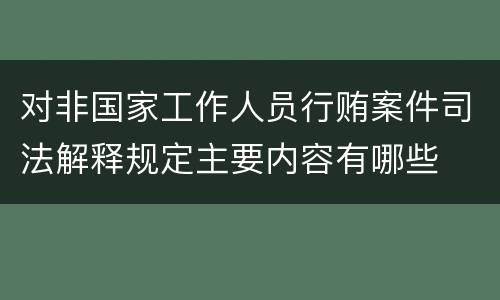 对非国家工作人员行贿案件司法解释规定主要内容有哪些