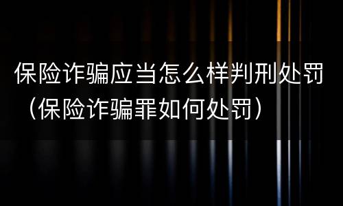 保险诈骗应当怎么样判刑处罚（保险诈骗罪如何处罚）