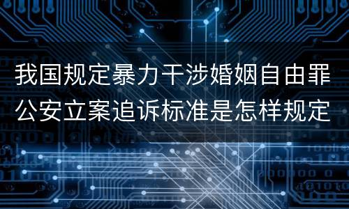 我国规定暴力干涉婚姻自由罪公安立案追诉标准是怎样规定