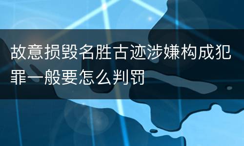 故意损毁名胜古迹涉嫌构成犯罪一般要怎么判罚