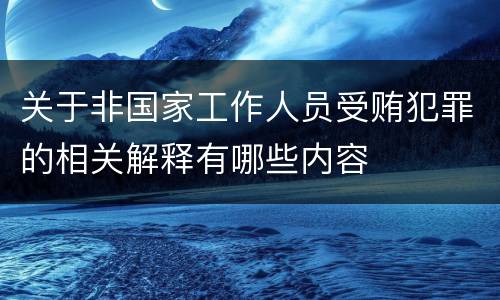 关于非国家工作人员受贿犯罪的相关解释有哪些内容
