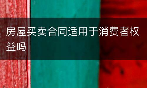 房屋买卖合同适用于消费者权益吗