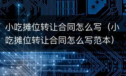 小吃摊位转让合同怎么写（小吃摊位转让合同怎么写范本）