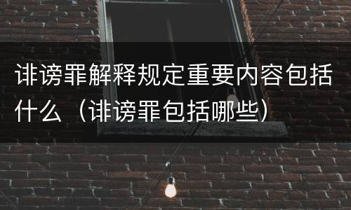 诽谤罪解释规定重要内容包括什么（诽谤罪包括哪些）