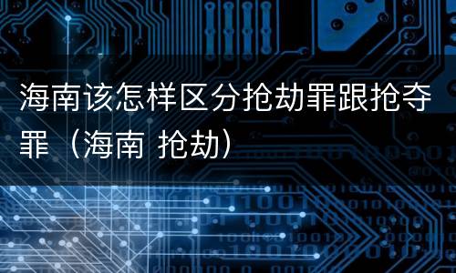 海南该怎样区分抢劫罪跟抢夺罪（海南 抢劫）