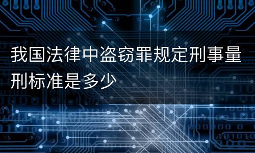 我国法律中盗窃罪规定刑事量刑标准是多少