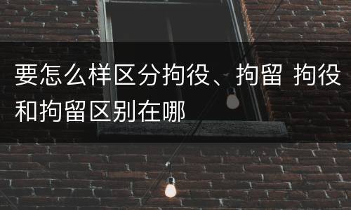要怎么样区分拘役、拘留 拘役和拘留区别在哪