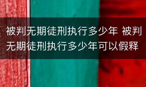 被判无期徒刑执行多少年 被判无期徒刑执行多少年可以假释