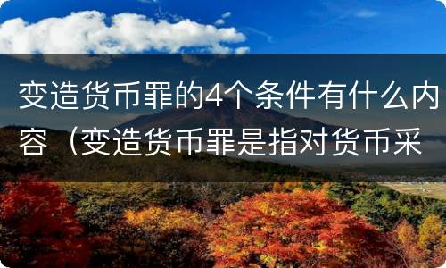 变造货币罪的4个条件有什么内容（变造货币罪是指对货币采用什么方法）