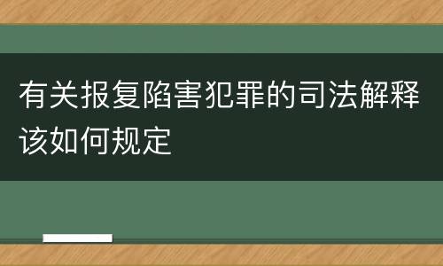 有关报复陷害犯罪的司法解释该如何规定