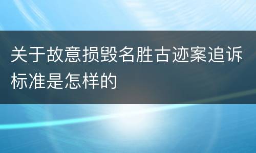 关于故意损毁名胜古迹案追诉标准是怎样的