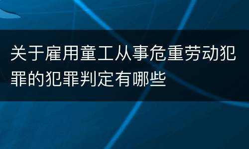 关于雇用童工从事危重劳动犯罪的犯罪判定有哪些