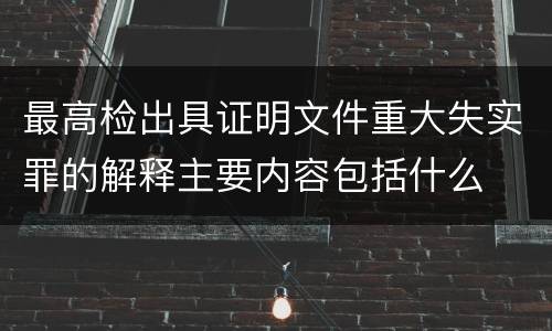 最高检出具证明文件重大失实罪的解释主要内容包括什么