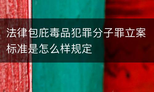 法律包庇毒品犯罪分子罪立案标准是怎么样规定