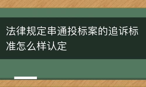 法律规定串通投标案的追诉标准怎么样认定