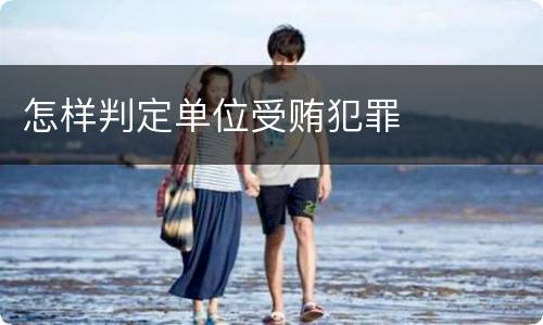 怎样判定单位受贿犯罪