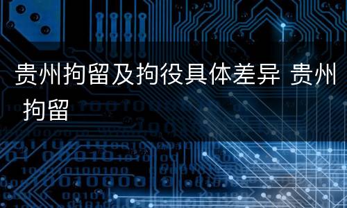 贵州拘留及拘役具体差异 贵州 拘留