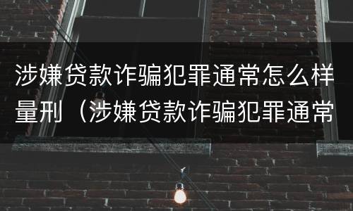 涉嫌贷款诈骗犯罪通常怎么样量刑（涉嫌贷款诈骗犯罪通常怎么样量刑标准）
