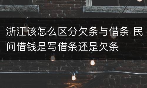浙江该怎么区分欠条与借条 民间借钱是写借条还是欠条